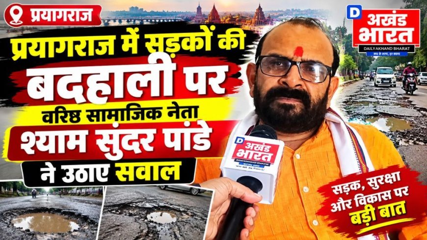 प्रयागराज में सड़कों की बदहाली पर वरिष्ठ सामाजिक नेता श्याम सुंदर पांडे ने उठाए सवाल
